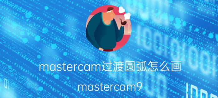 mastercam过渡圆弧怎么画 mastercam9.1曲面怎么转圆弧？